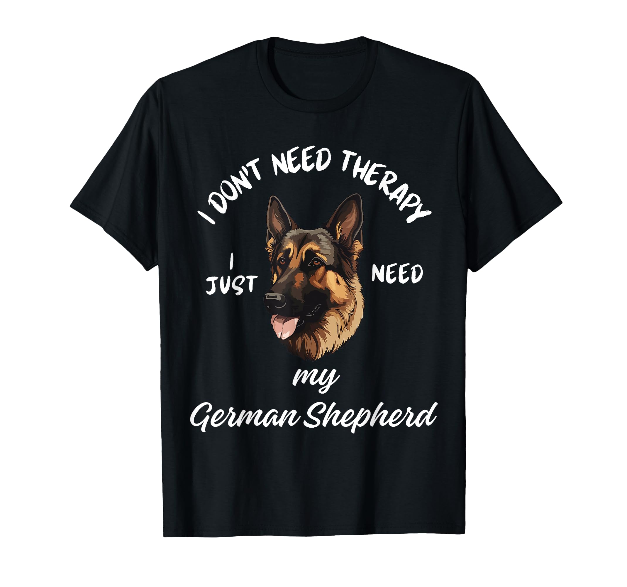 German Shepherd Lover I Just Need My T-Shirt - Fun Novelty Design Unisex - T-Shirt, Sweatshirt, Hoodie