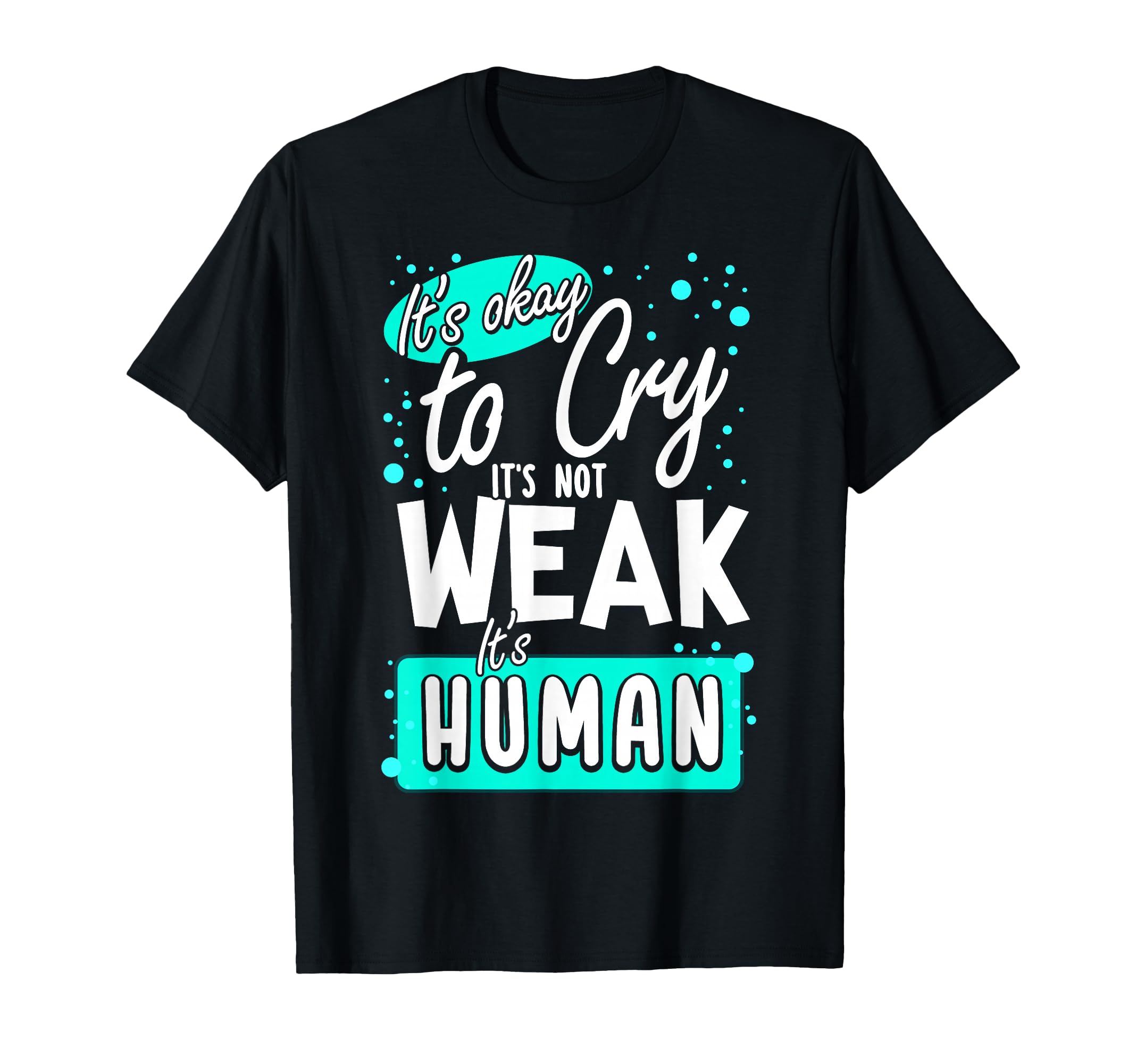 Its Okay To Cry Its Not Weak Its Human T-Shirt - Trendy Graphic Unisex - T-Shirt, Sweatshirt, Hoodie