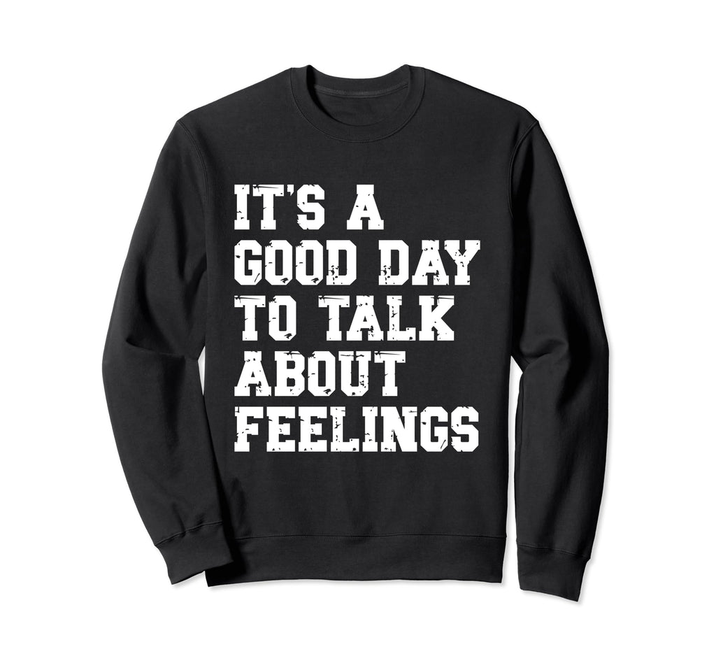 Its Good Day To Talk About Feelings Sweatshirt - Graphic Print Unisex - T-Shirt, Sweatshirt, Hoodie