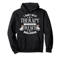 I Dont Need Therapy Frenchie Gift French Hoodie - Graphic Print for Adults - T-Shirt, Sweatshirt, Hoodie