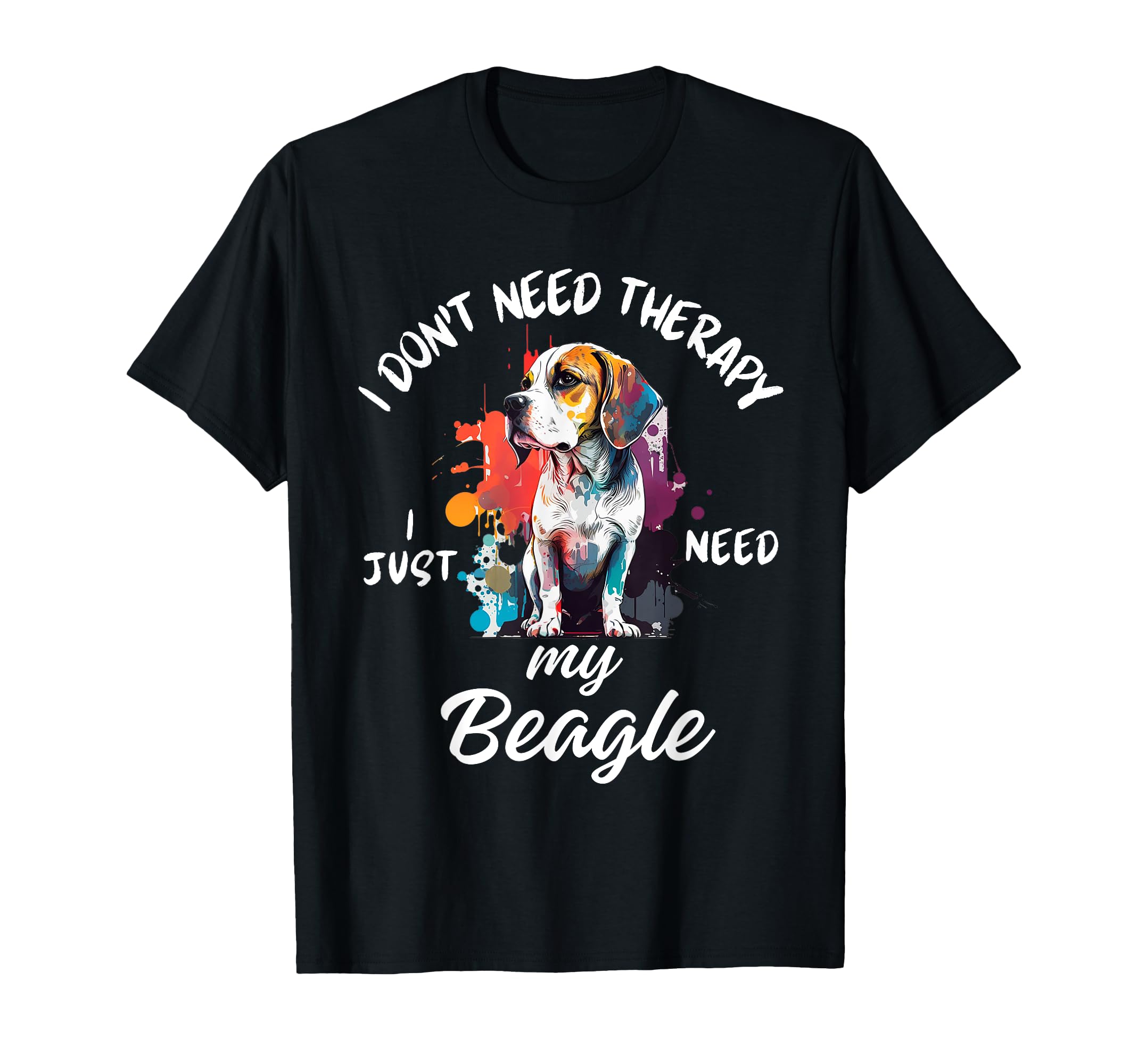 Beagle Dog Lover I Just Need My T-Shirt - Fun Novelty Design Men Women - T-Shirt, Sweatshirt, Hoodie