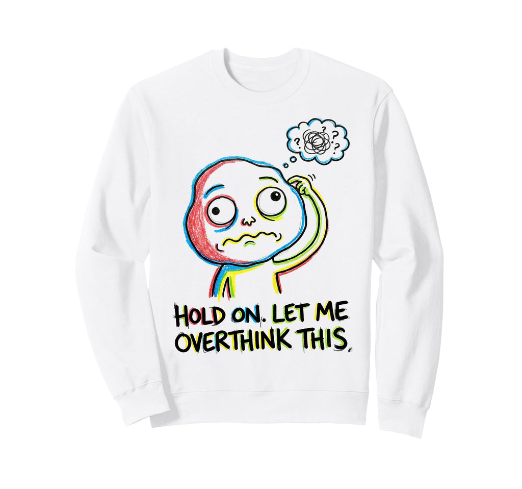 Hold Let Me Overthink This Sweatshirt - Graphic Print Unisex - T-Shirt, Sweatshirt, Hoodie