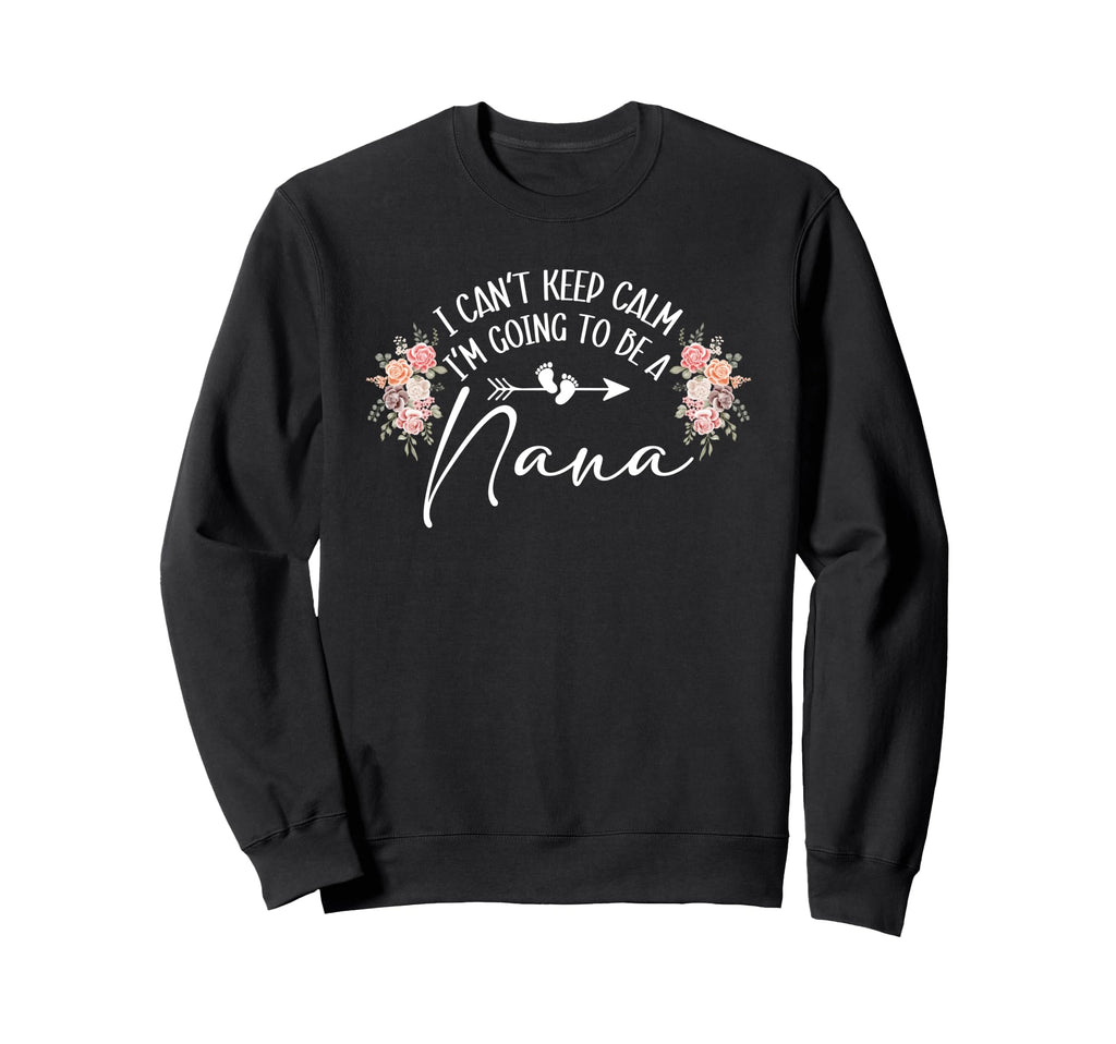 I Cant Keep Calm Im Going To Be Nana Sweatshirt - Graphic Print Men Women - T-Shirt, Sweatshirt, Hoodie