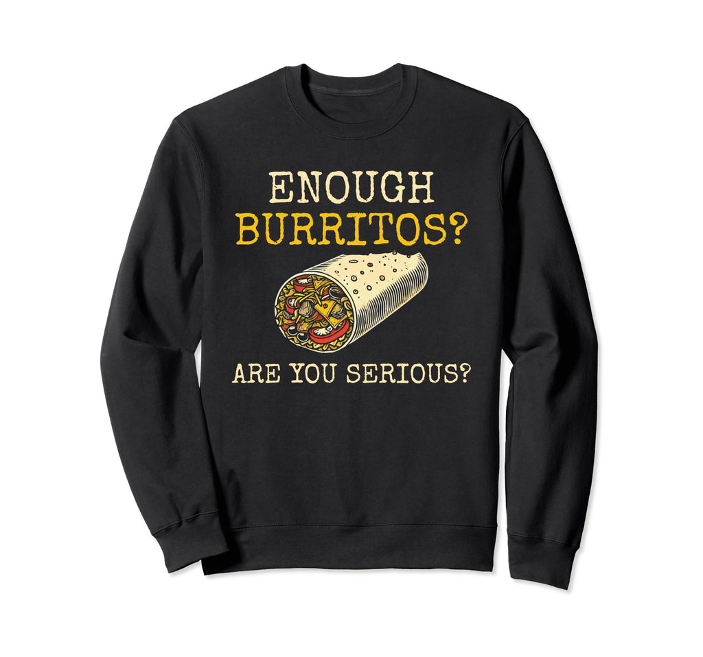 Enough Burritos Are You Serious Sweatshirt - Aesthetic Graphic Unisex - T-Shirt, Sweatshirt, Hoodie