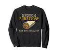Enough Burritos Are You Serious Sweatshirt - Aesthetic Graphic Unisex - T-Shirt, Sweatshirt, Hoodie