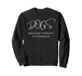 Dogs Because Therapy Is Expensive Dog Sweatshirt - Novelty Apparel Unisex - T-Shirt, Sweatshirt, Hoodie