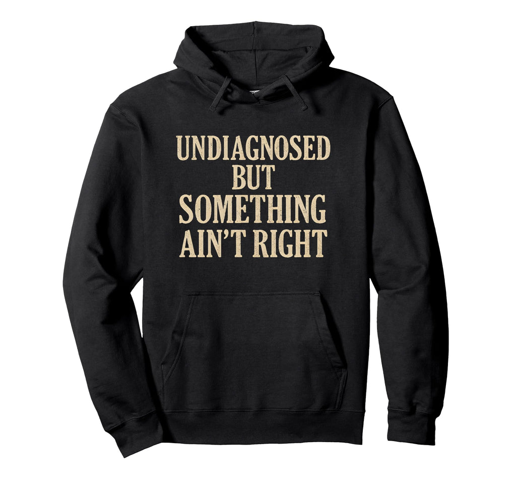 Undiagnosed But Something Aint Right Hoodie - Fun Novelty Design Unisex - T-Shirt, Sweatshirt, Hoodie
