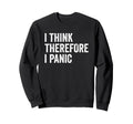 I Think Therefore I Panic Funny Anxiety Sweatshirt - Graphic Print Unisex - T-Shirt, Sweatshirt, Hoodie