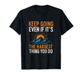 Keep Going Even If Its Hardest Thing You T-Shirt - Streetwear Style Unisex - T-Shirt, Sweatshirt, Hoodie