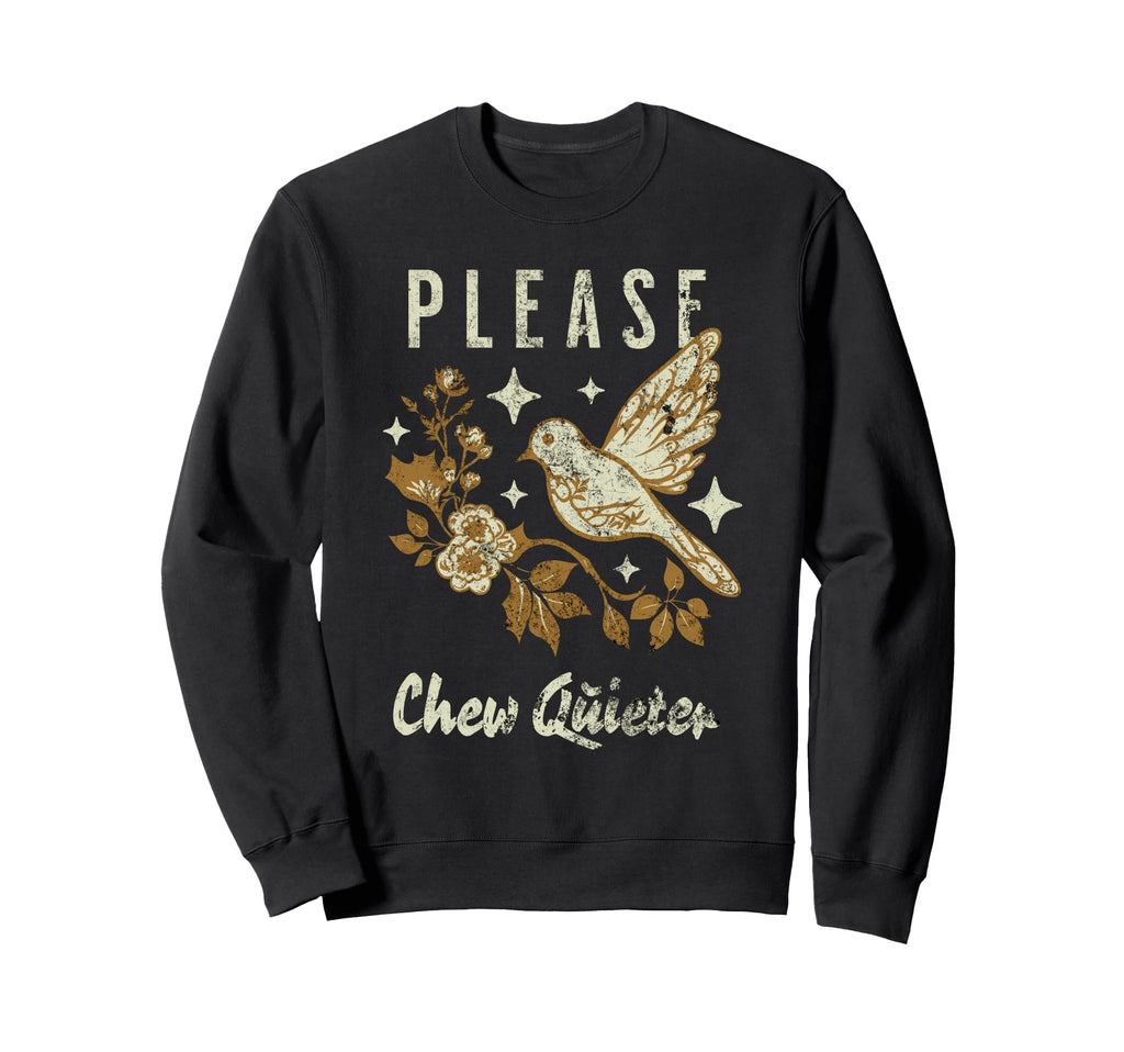 Please Chew Quieter Funny Sarcasm Sweatshirt - Novelty Apparel Unisex - T-Shirt, Sweatshirt, Hoodie