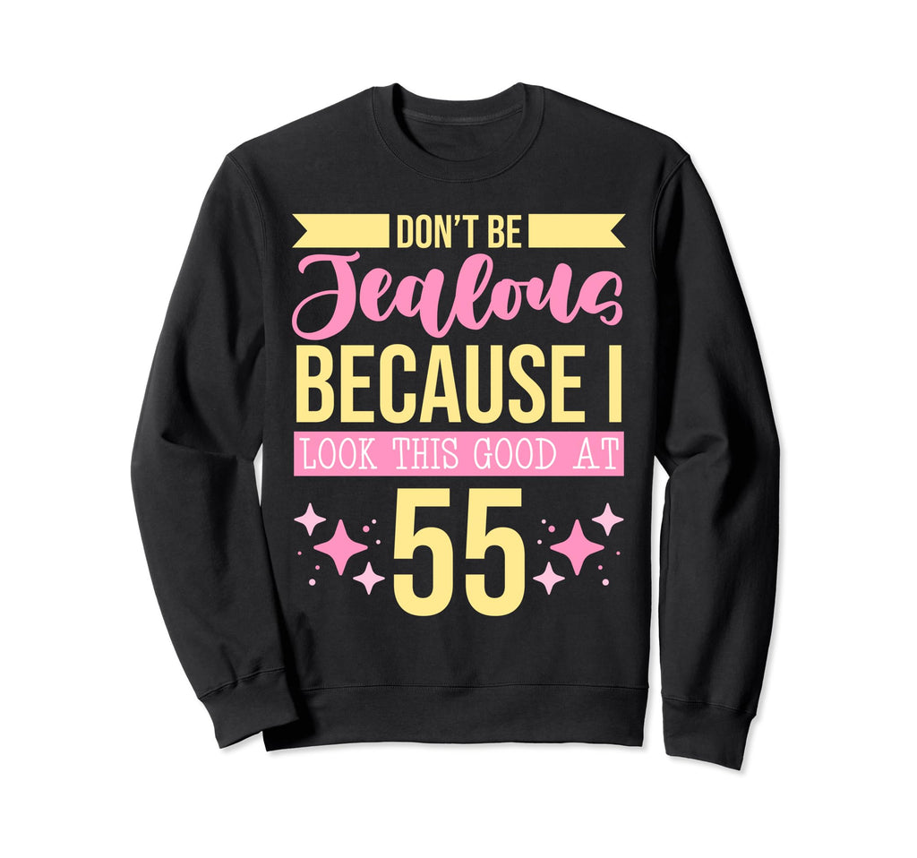 Dont Be Jealous Because I This Good 55 Sweatshirt - Novelty Apparel Unisex - T-Shirt, Sweatshirt, Hoodie