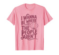 I Wanna Be Where People Arent Shell T-Shirt - Streetwear Style Men Women - T-Shirt, Sweatshirt, Hoodie