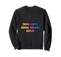 Drink Coffee Ignore Feelings Repeat Sweatshirt - Novelty Apparel Men Women - T-Shirt, Sweatshirt, Hoodie