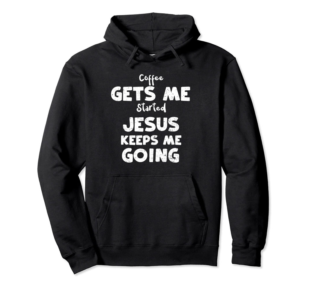 Jesus Coffee Gets Me Started Jesus Keeps Hoodie - Streetwear Style Unisex - T-Shirt, Sweatshirt, Hoodie