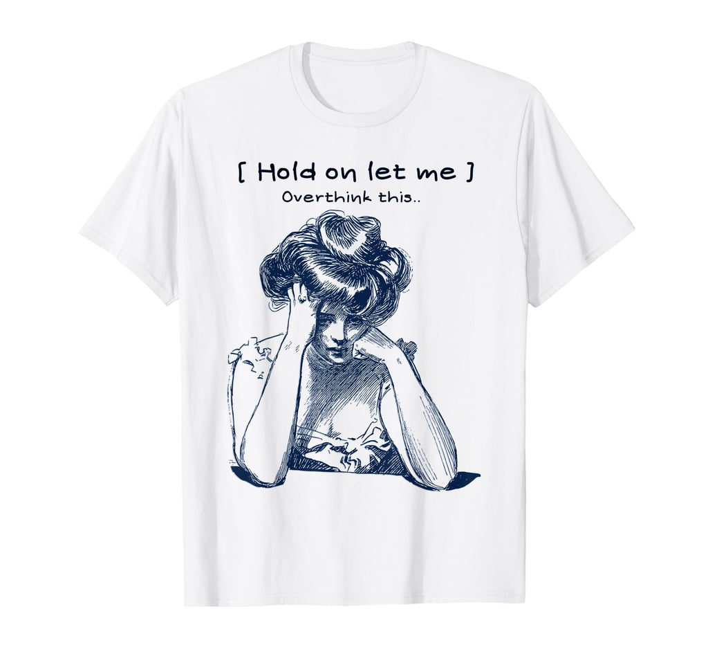 Funny Overthinker Hold Let Me T-Shirt - Custom Art Print Men Women - T-Shirt, Sweatshirt, Hoodie