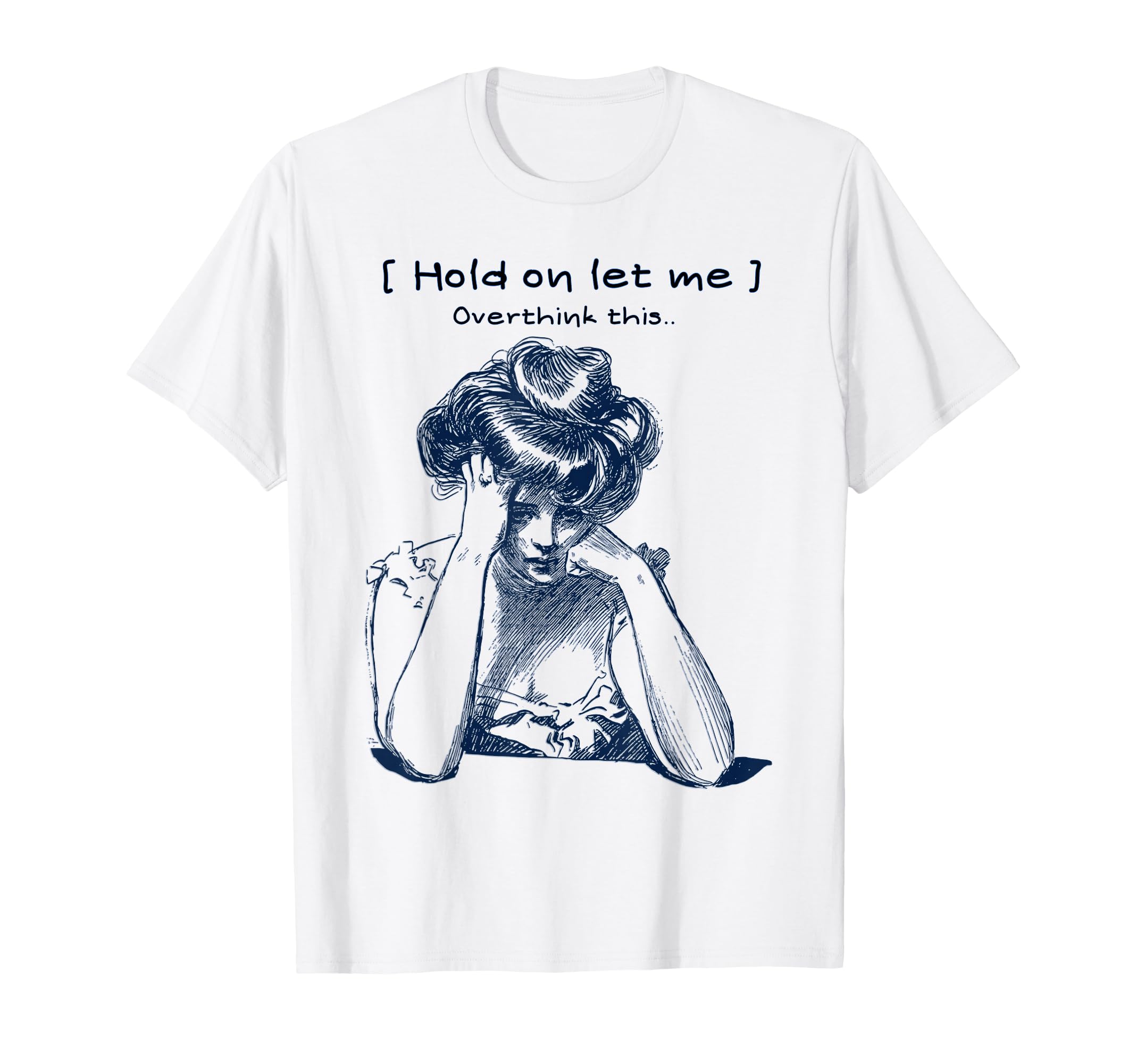 Funny Overthinker Hold Let Me T-Shirt - Custom Art Print Men Women - T-Shirt, Sweatshirt, Hoodie