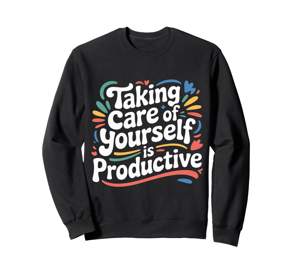Taking Care Yourself Is Productive Sweatshirt - Trendy Graphic Unisex - T-Shirt, Sweatshirt, Hoodie