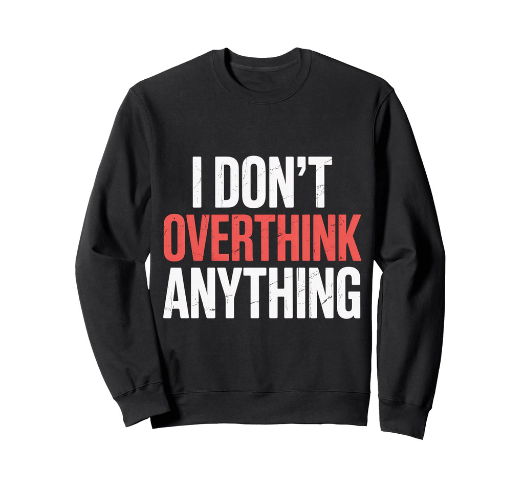 I Dont Overthink Anything Mindset Sweatshirt - Novelty Apparel Unisex - T-Shirt, Sweatshirt, Hoodie