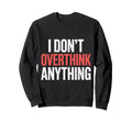 I Dont Overthink Anything Mindset Sweatshirt - Novelty Apparel Unisex - T-Shirt, Sweatshirt, Hoodie