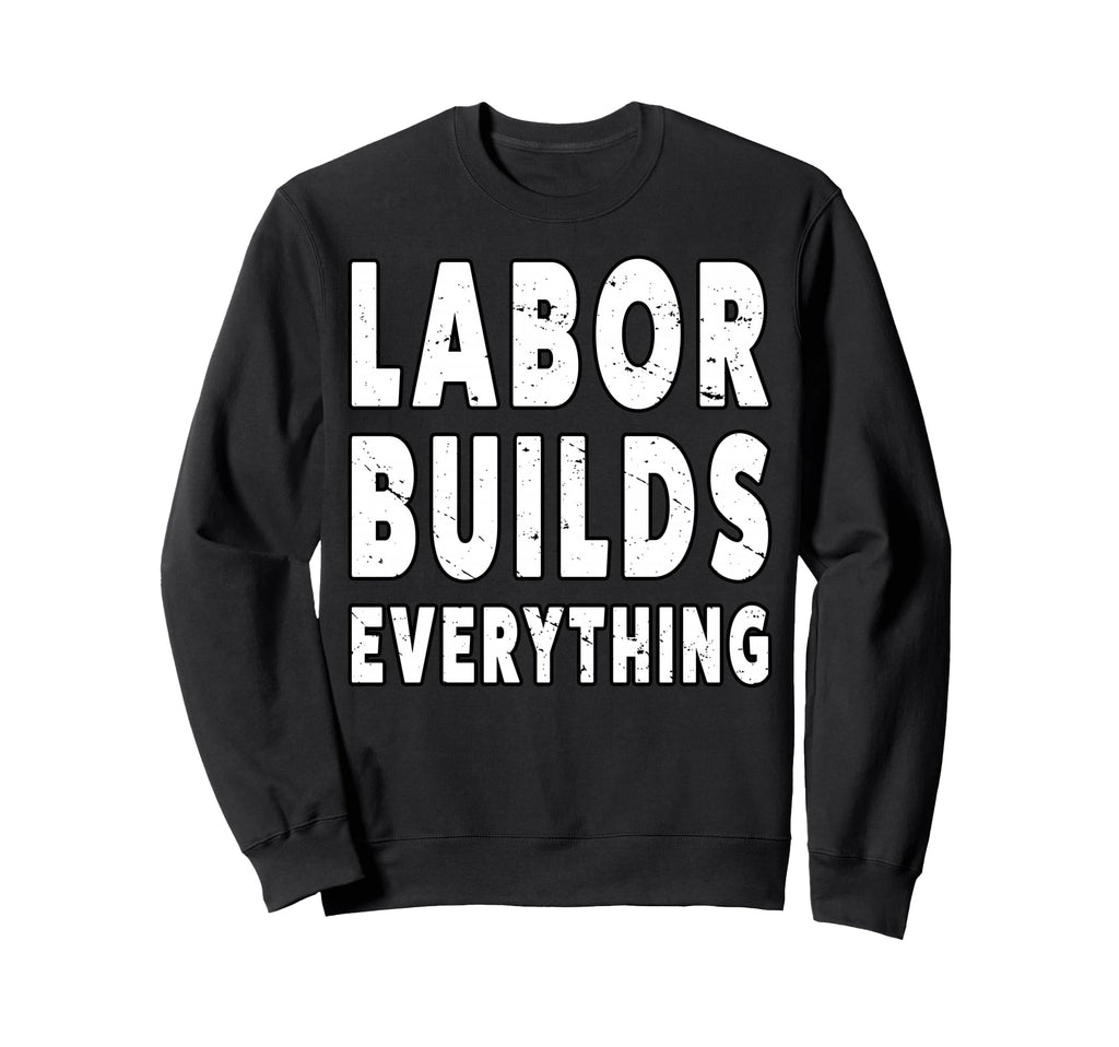 Labor Builds Everything People March Sweatshirt - Novelty Apparel Unisex - T-Shirt, Sweatshirt, Hoodie
