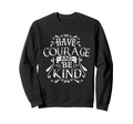 Have Courage Be Kind Inspirational Sweatshirt - Trendy Graphic for Adults - T-Shirt, Sweatshirt, Hoodie