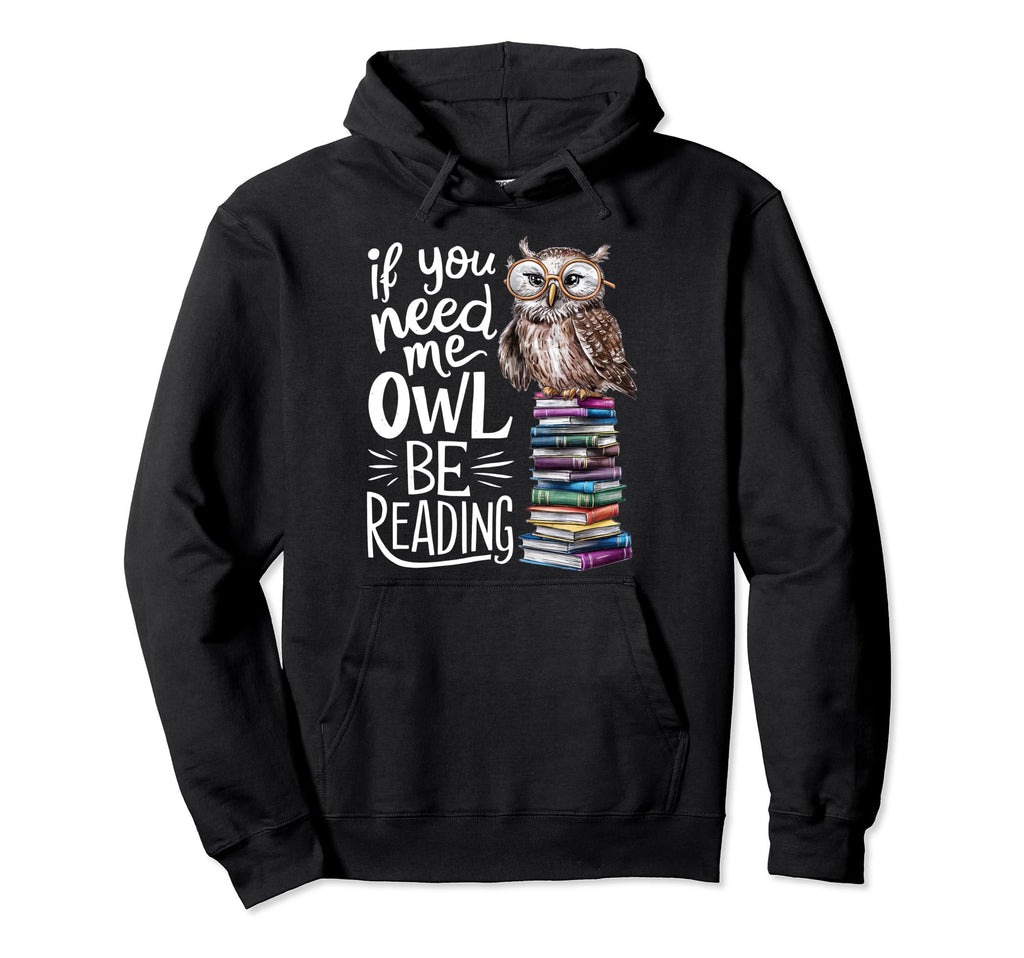 If You Need Me Owl Be Reading Owl Book Hoodie - Novelty Apparel for Adults - T-Shirt, Sweatshirt, Hoodie