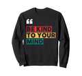 Be Kind To Your Mind Inspirational Sweatshirt - Minimalist Print Men Women - T-Shirt, Sweatshirt, Hoodie