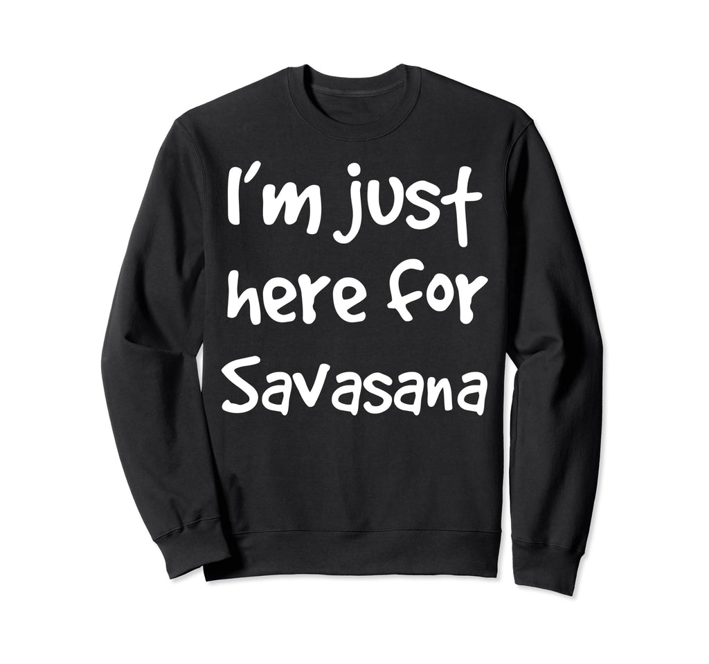 Im Just Here Savasana Meditation Sweatshirt - Novelty Apparel Men Women - T-Shirt, Sweatshirt, Hoodie