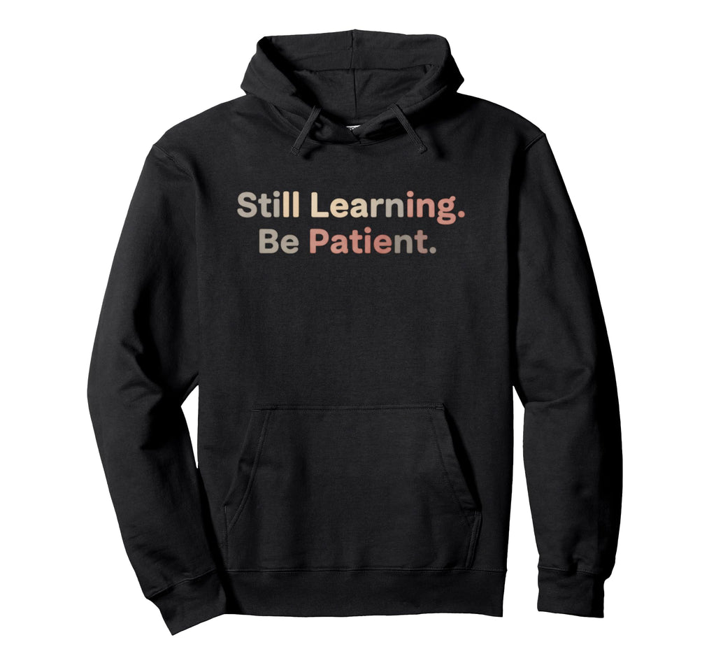 Still Learning Be Patient Positive Hoodie - Casual Everyday Wear Men Women - T-Shirt, Sweatshirt, Hoodie