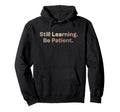 Still Learning Be Patient Positive Hoodie - Casual Everyday Wear Men Women - T-Shirt, Sweatshirt, Hoodie