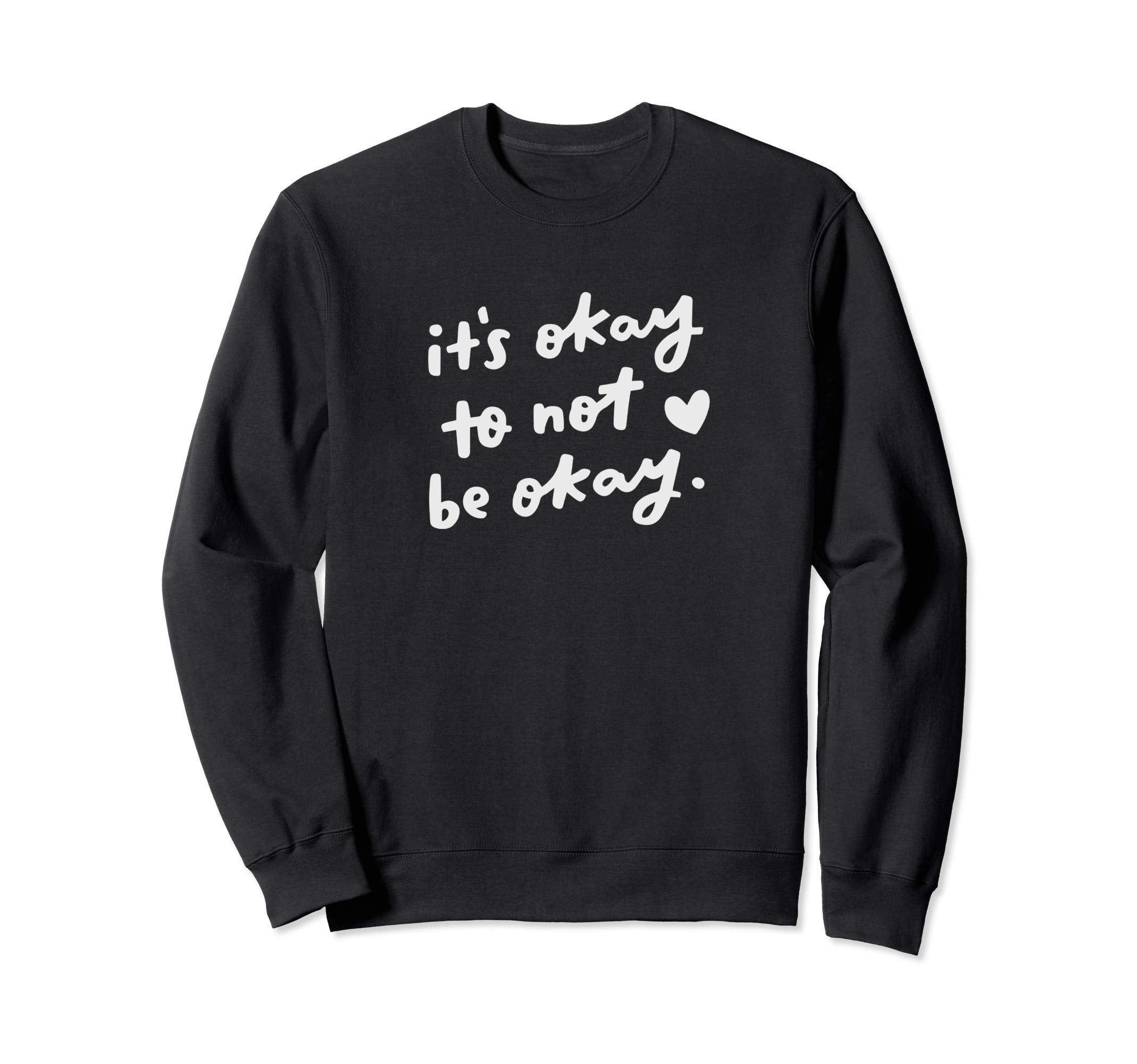 Its Okay To Not Be Okay Uplifting Sweatshirt - Fun Novelty Design Men Women - T-Shirt, Sweatshirt, Hoodie