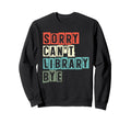 Sorry Cant Library Bye Book Sweatshirt - Streetwear Style for Adults - T-Shirt, Sweatshirt, Hoodie