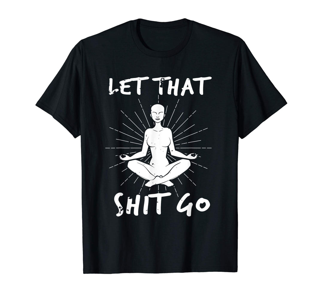 Let That Shit Go Mindfulness T-Shirt - Casual Everyday Wear Men Women - T-Shirt, Sweatshirt, Hoodie
