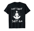 Let That Shit Go Mindfulness T-Shirt - Casual Everyday Wear Men Women - T-Shirt, Sweatshirt, Hoodie