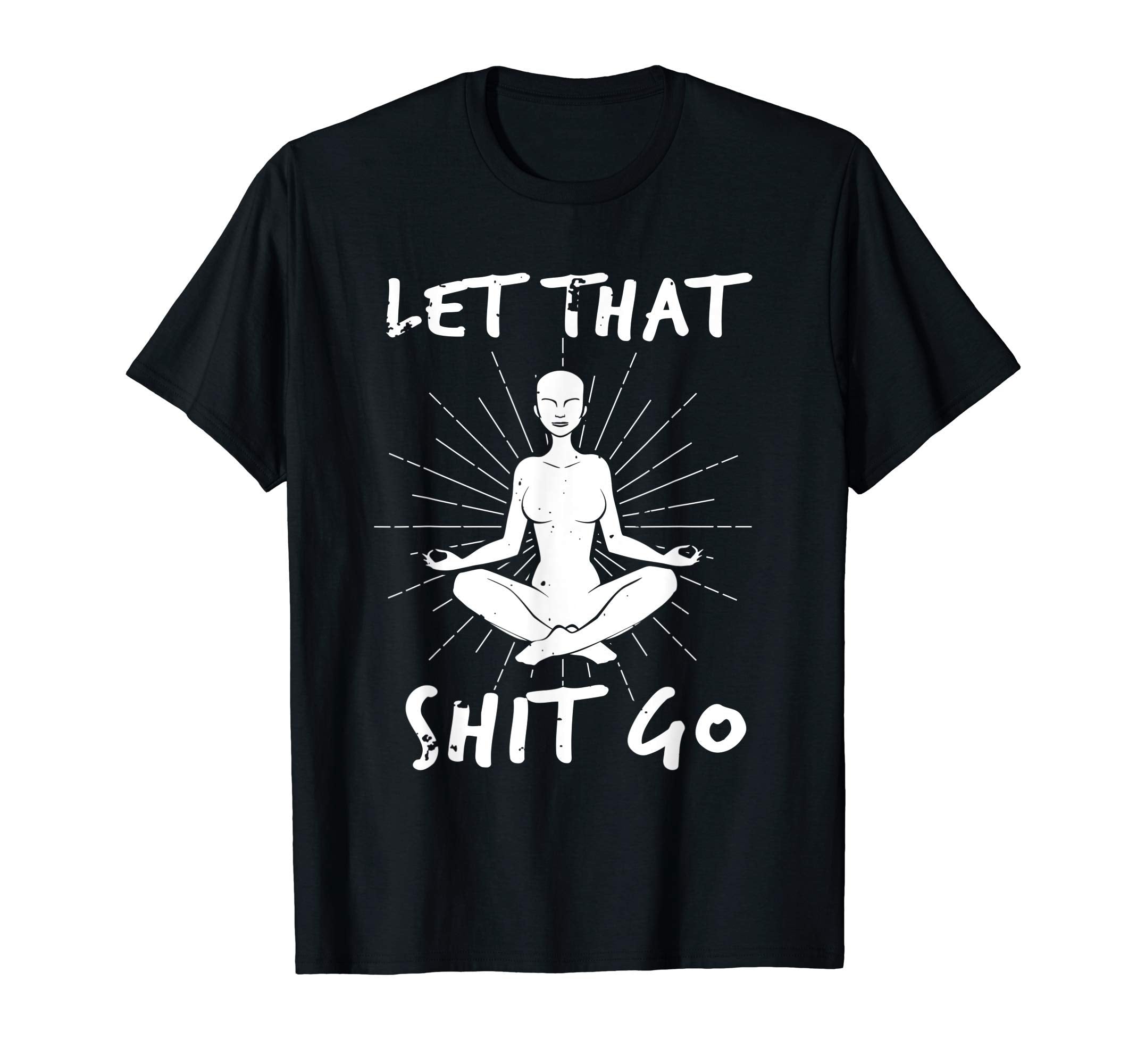Let That Shit Go Mindfulness T-Shirt - Casual Everyday Wear Men Women - T-Shirt, Sweatshirt, Hoodie