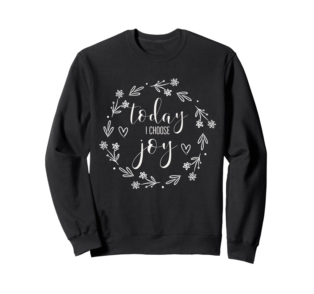 Today I Choose Joy Inspirational Happy Sweatshirt - Graphic Print Unisex - T-Shirt, Sweatshirt, Hoodie