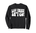 Let That Sht Go Funny Mental Sweatshirt - Casual Everyday Wear for Adults - T-Shirt, Sweatshirt, Hoodie
