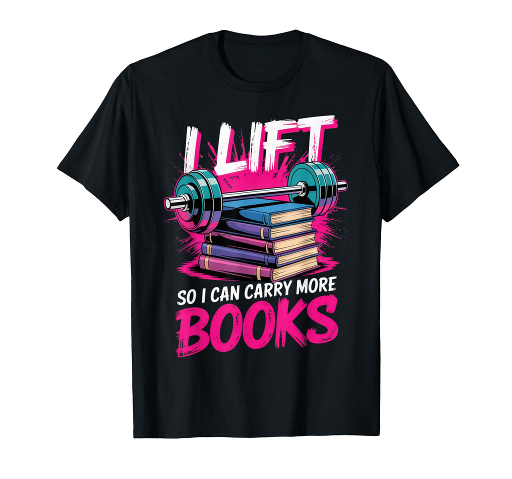 I Lift So I Can Carry More Books Funny T-Shirt - Custom Art Print Unisex - T-Shirt, Sweatshirt, Hoodie