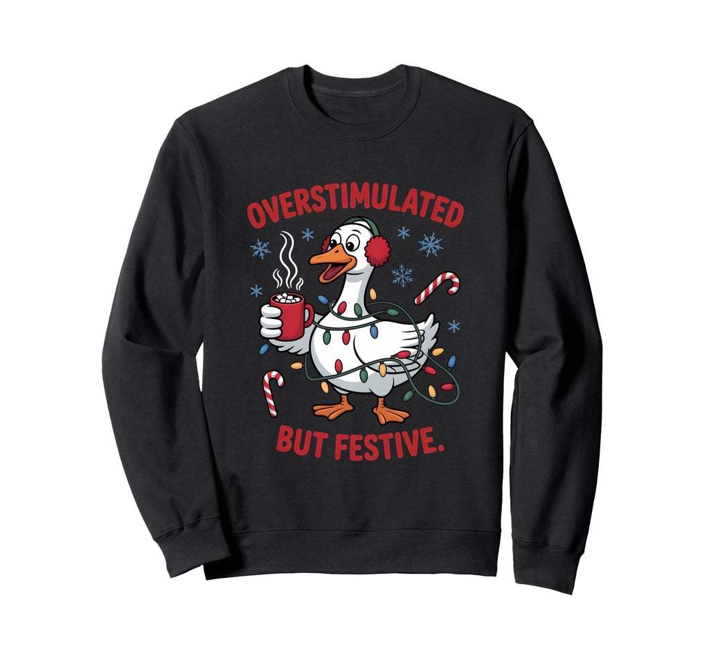 Overstimulated But Festive Goose Sweatshirt - Novelty Apparel for Adults - T-Shirt, Sweatshirt, Hoodie