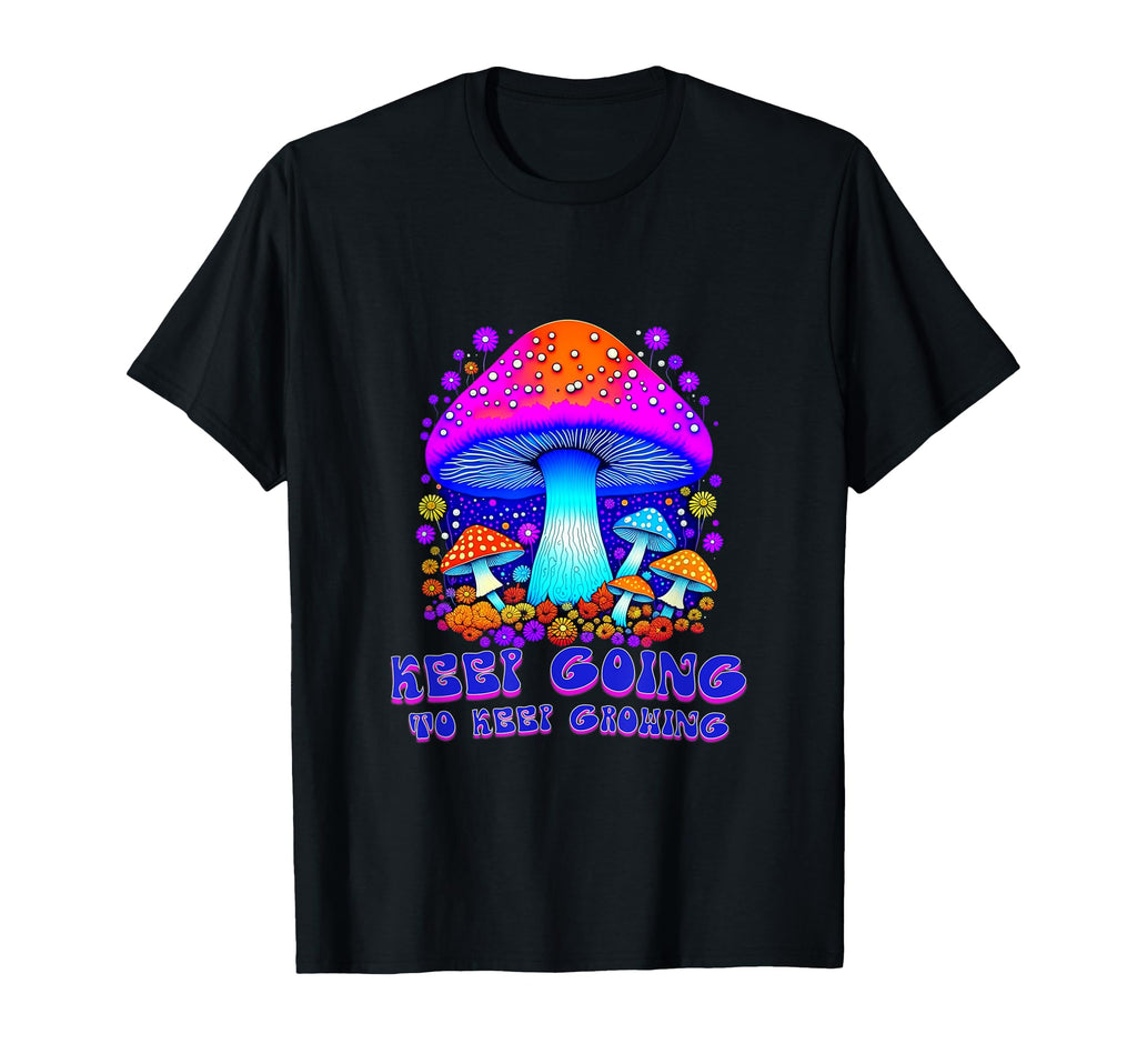Keep Going To Keep Growing Mushroom T-Shirt - Novelty Apparel Unisex - T-Shirt, Sweatshirt, Hoodie