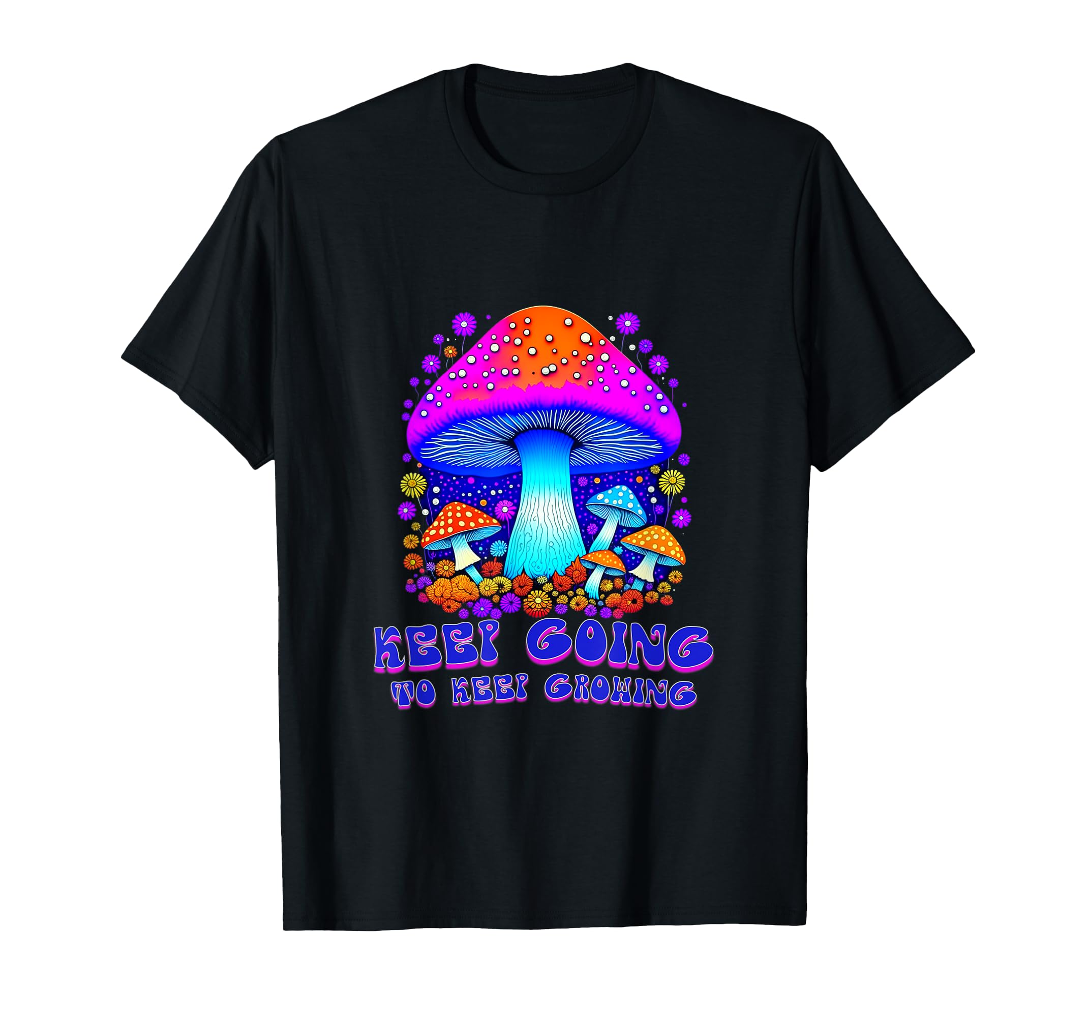 Keep Going To Keep Growing Mushroom T-Shirt - Novelty Apparel Unisex - T-Shirt, Sweatshirt, Hoodie