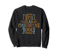I Still Read Childrens Books School Sweatshirt - Graphic Print Men Women - T-Shirt, Sweatshirt, Hoodie