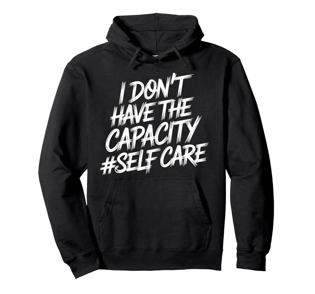 I Dont Have Capacity Self Care Burnout Hoodie - Minimalist Print Men Women - T-Shirt, Sweatshirt, Hoodie