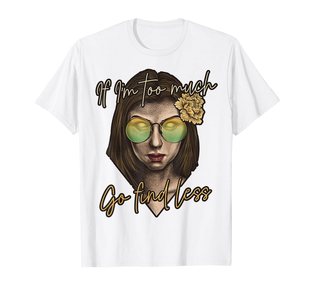 If Im Too Much Go Find Less Self Love T-Shirt - Custom Art Print Men Women - T-Shirt, Sweatshirt, Hoodie