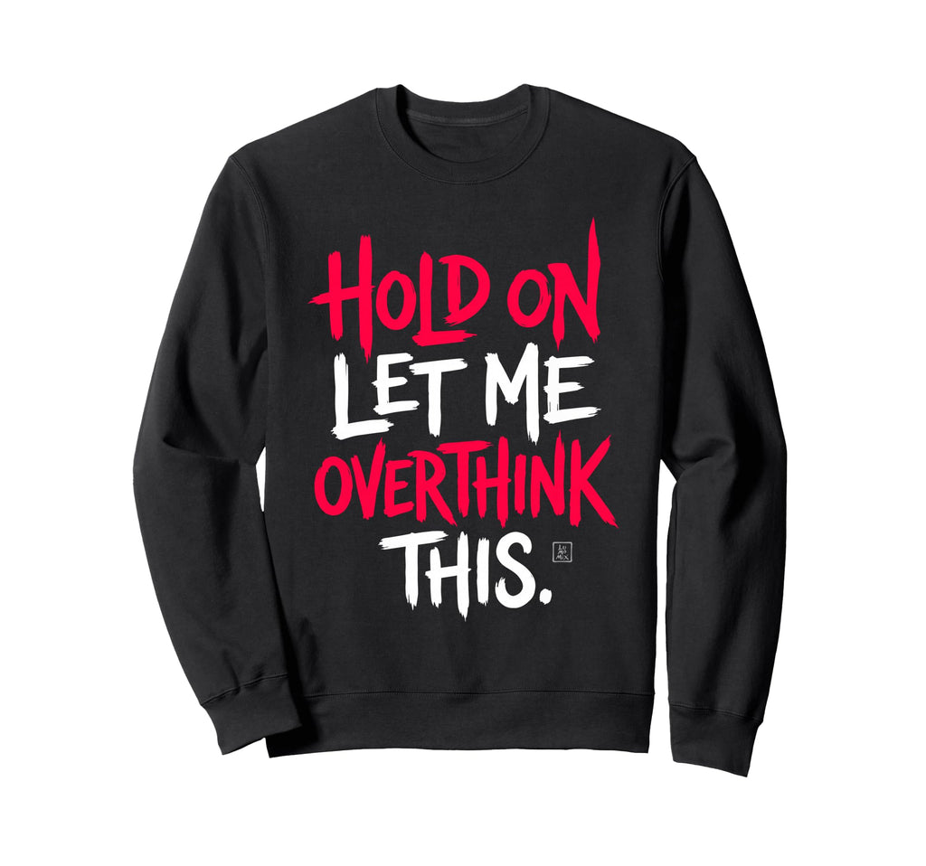 Sarcastic Funny Hold Let Me Overthink Sweatshirt - Streetwear Style Unisex - T-Shirt, Sweatshirt, Hoodie