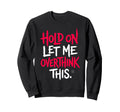 Sarcastic Funny Hold Let Me Overthink Sweatshirt - Streetwear Style Unisex - T-Shirt, Sweatshirt, Hoodie