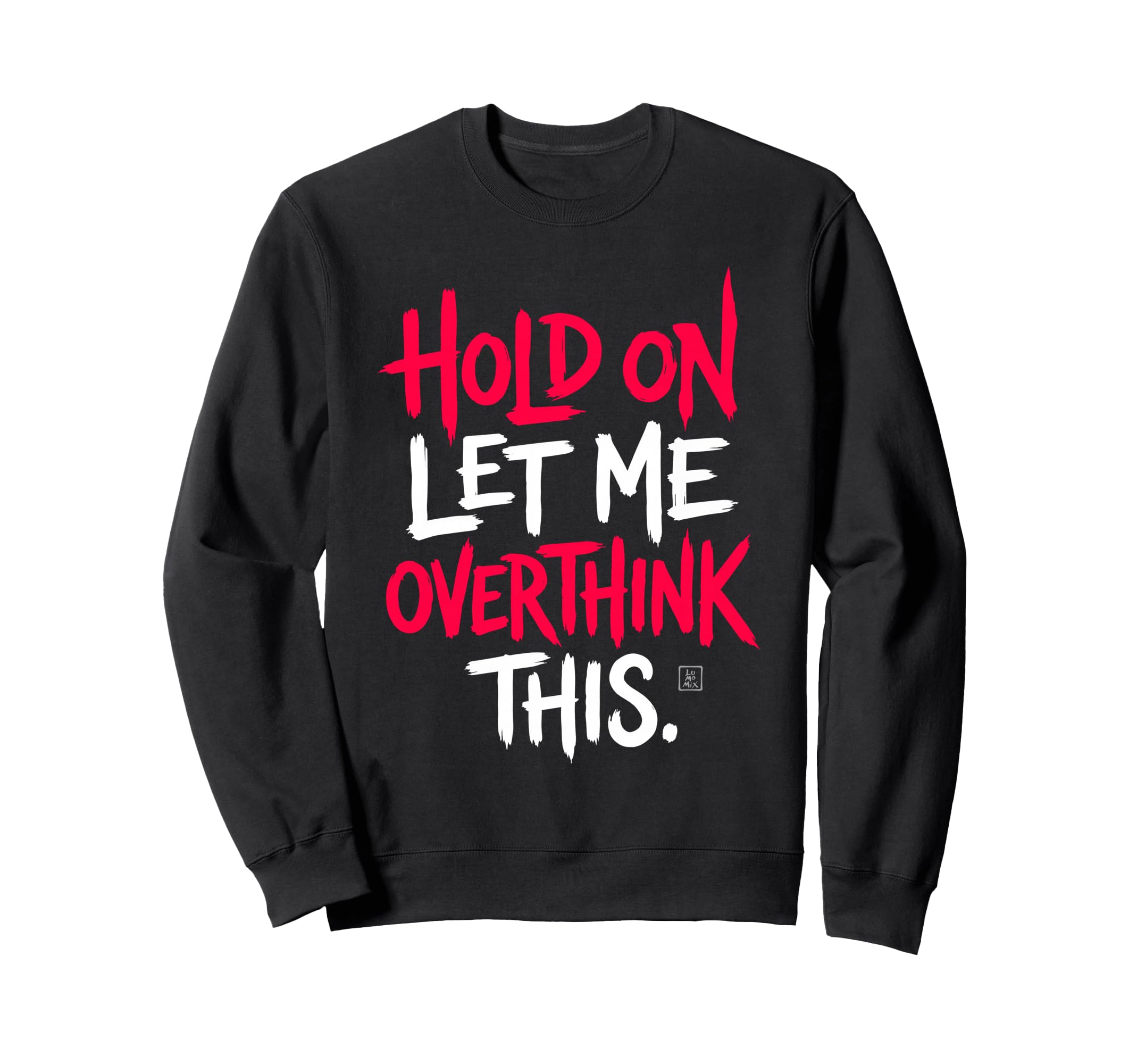 Sarcastic Funny Hold Let Me Overthink Sweatshirt - Streetwear Style Unisex - T-Shirt, Sweatshirt, Hoodie