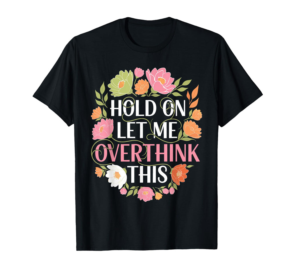 Overthinker Flower Anxiety Hold Let T-Shirt - Custom Art Print Men Women - T-Shirt, Sweatshirt, Hoodie