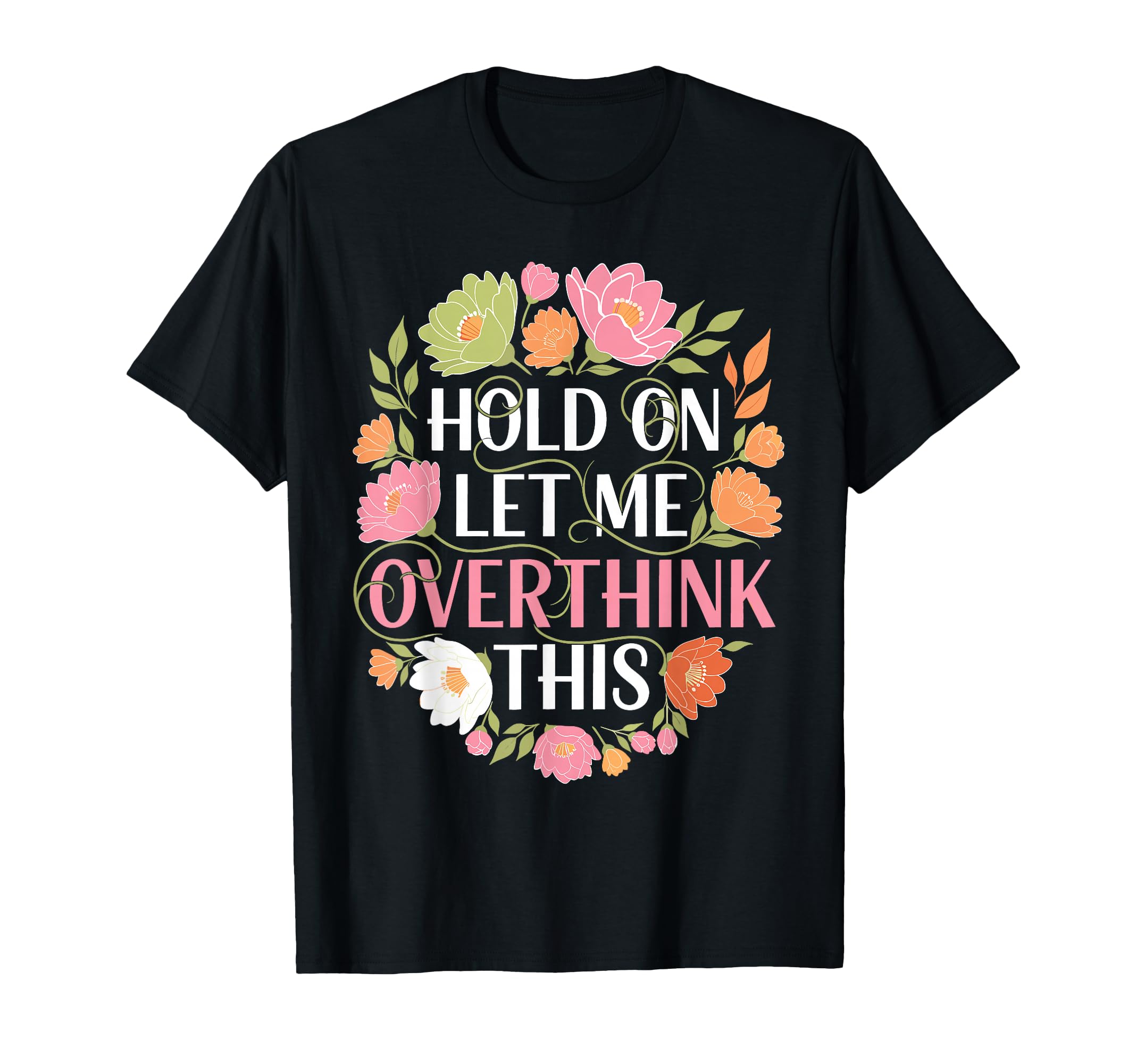Overthinker Flower Anxiety Hold Let T-Shirt - Custom Art Print Men Women - T-Shirt, Sweatshirt, Hoodie