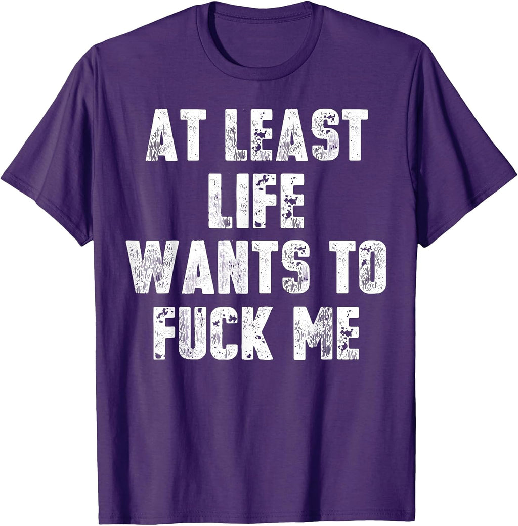 Funny At Least Life Wants To Fuck Me Tee Shirt Unisex T-shirt, Sweatshirt, Hoodie, Long Sleeve Tee - T-Shirt, Sweatshirt, Hoodie